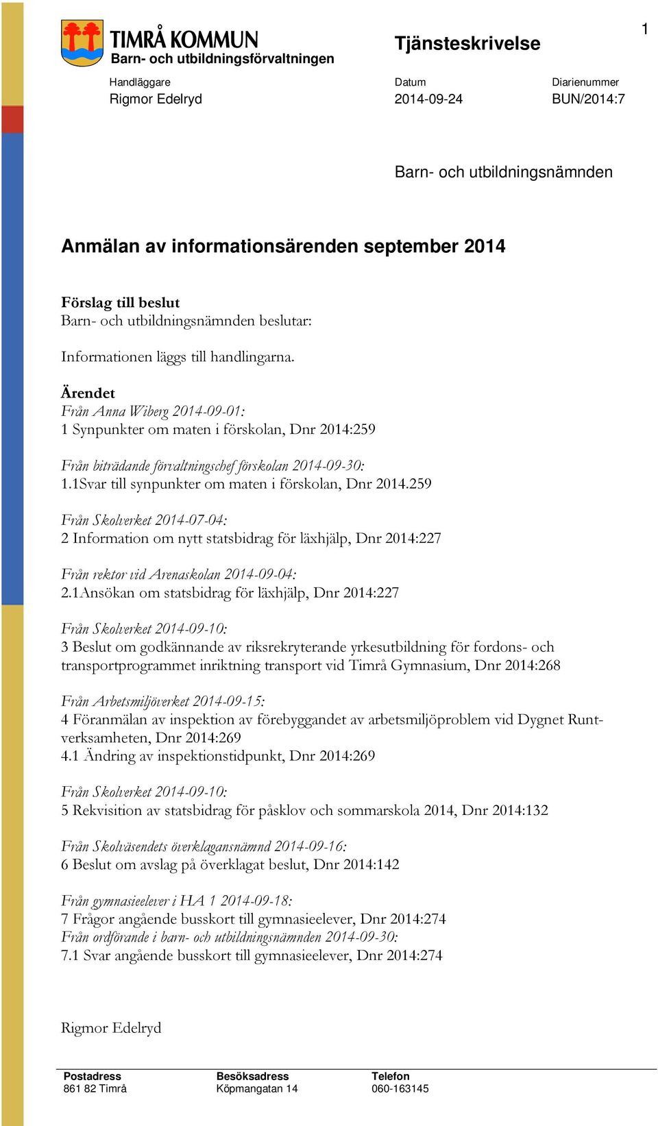 1Svar till synpunkter om maten i förskolan, Dnr 2014.259 Från Skolverket 2014-07-04: 2 Information om nytt statsbidrag för läxhjälp, Dnr 2014:227 Från rektor vid Arenaskolan 2014-09-04: 2.