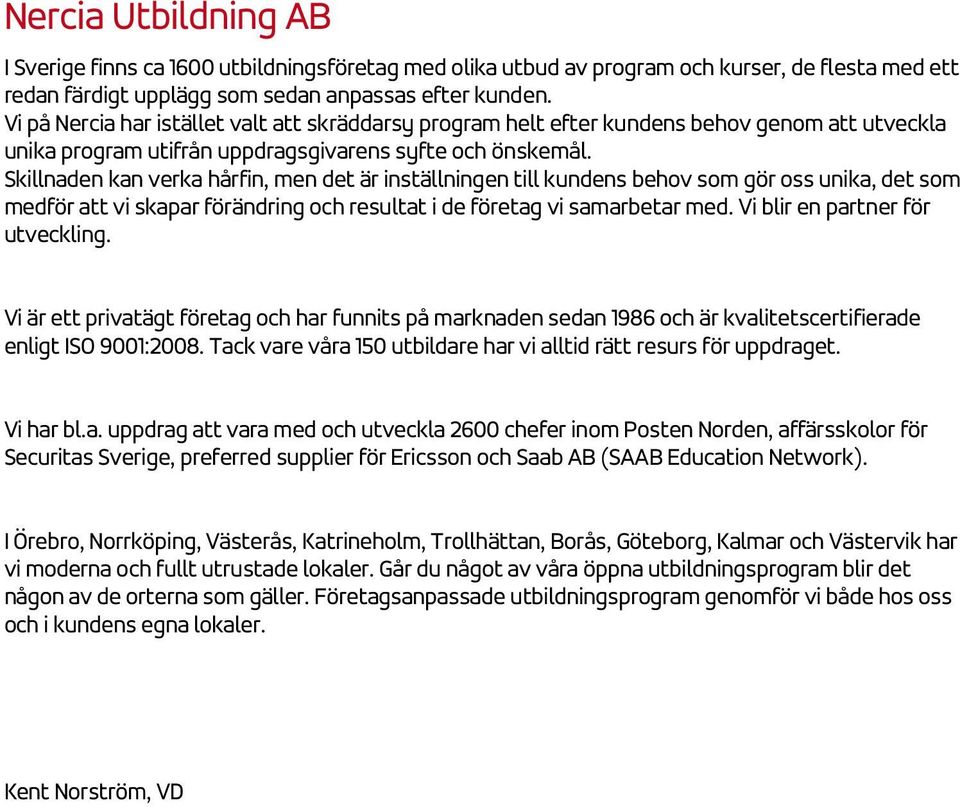 Skillnaden kan verka hårfin, men det är inställningen till kundens behov som gör oss unika, det som medför att vi skapar förändring och resultat i de företag vi samarbetar med.