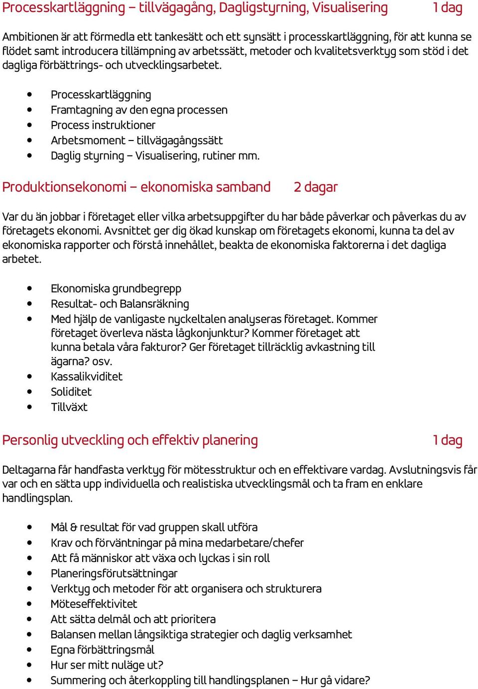 Processkartläggning Framtagning av den egna processen Process instruktioner Arbetsmoment tillvägagångssätt Daglig styrning Visualisering, rutiner mm.