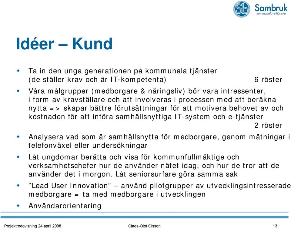 Analysera vad som är samhällsnytta för medborgare, genom mätningar i telefonväxel eller undersökningar Låt ungdomar berätta och visa för kommunfullmäktige och verksamhetschefer hur de använder nätet