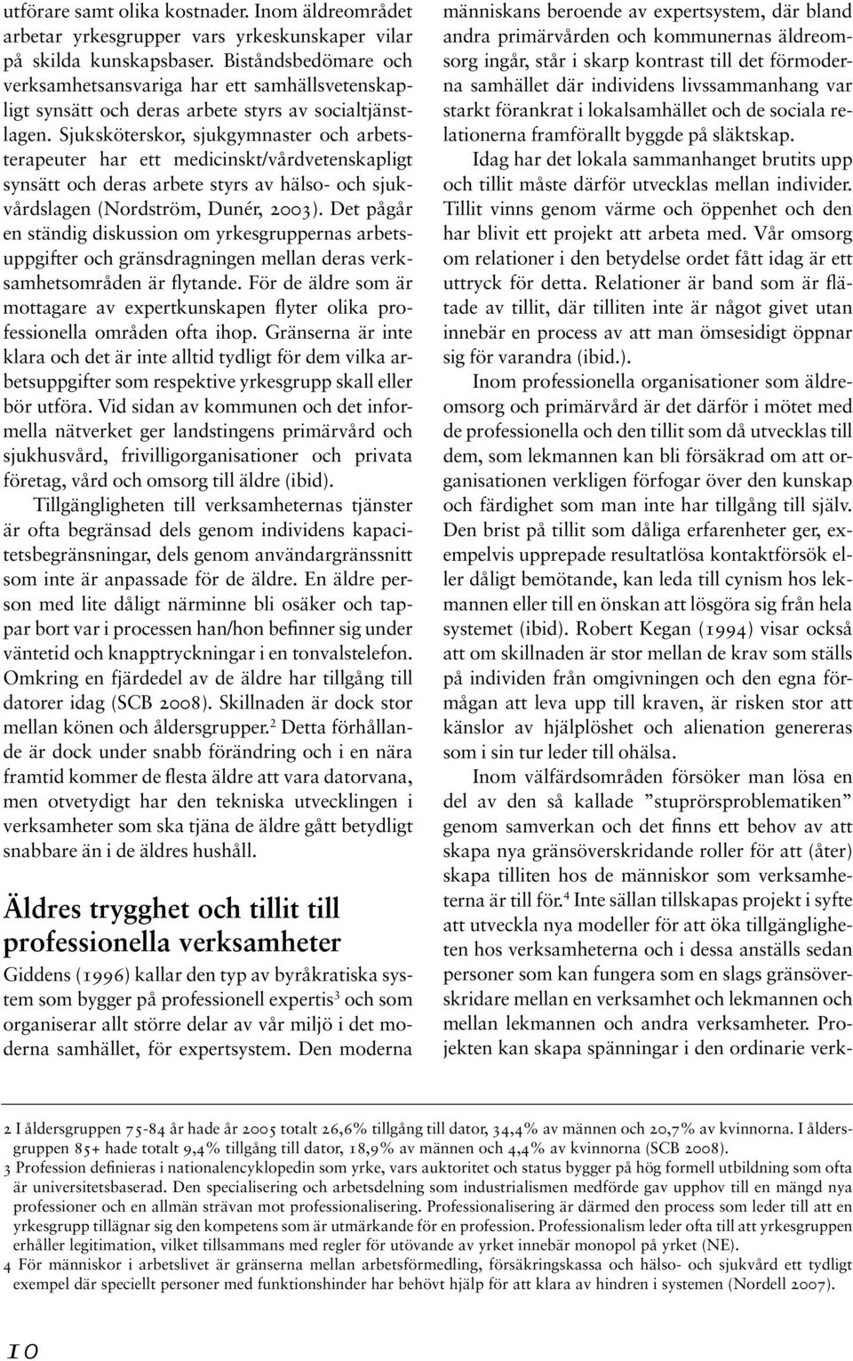 Sjuksköterskor, sjukgymnaster och arbetsterapeuter har ett medicinskt/vårdvetenskapligt synsätt och deras arbete styrs av hälso- och sjukvårdslagen (Nordström, Dunér, 2003).