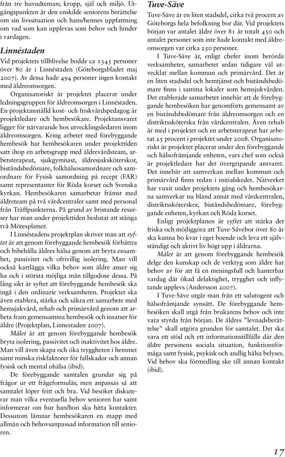Linnéstaden Vid projektets tillblivelse bodde ca 1345 personer över 80 år i Linnéstaden (Göteborgsbladet maj 2007). Av dessa hade 494 personer ingen kontakt med äldreomsorgen.