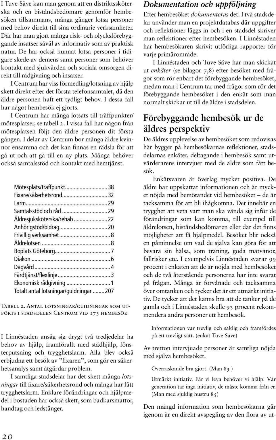 De har också kunnat lotsa personer i tidigare skede av demens samt personer som behöver kontakt med sjukvården och sociala omsorgen direkt till rådgivning och insatser.