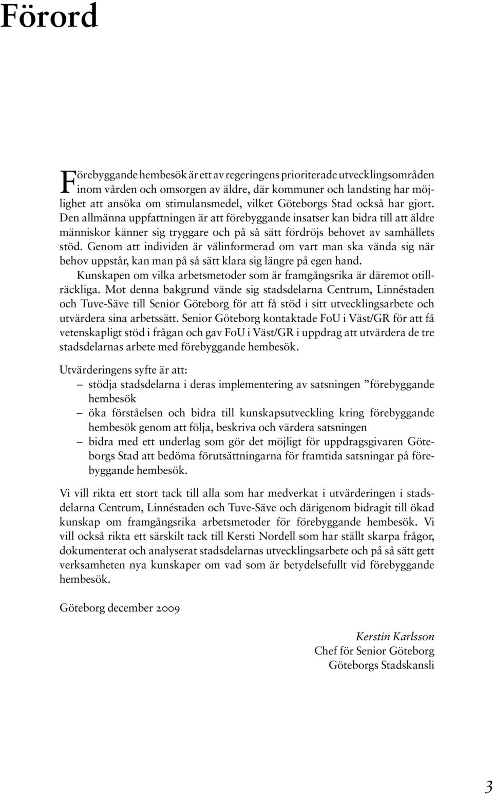 Genom att individen är välinformerad om vart man ska vända sig när behov uppstår, kan man på så sätt klara sig längre på egen hand.