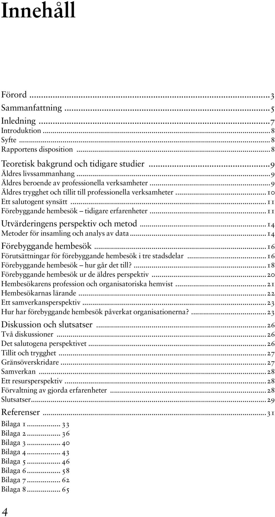 ..11 Utvärderingens perspektiv och metod...14 Metoder för insamling och analys av data...14 Förebyggande hembesök...16 Förutsättningar för förebyggande hembesök i tre stadsdelar.