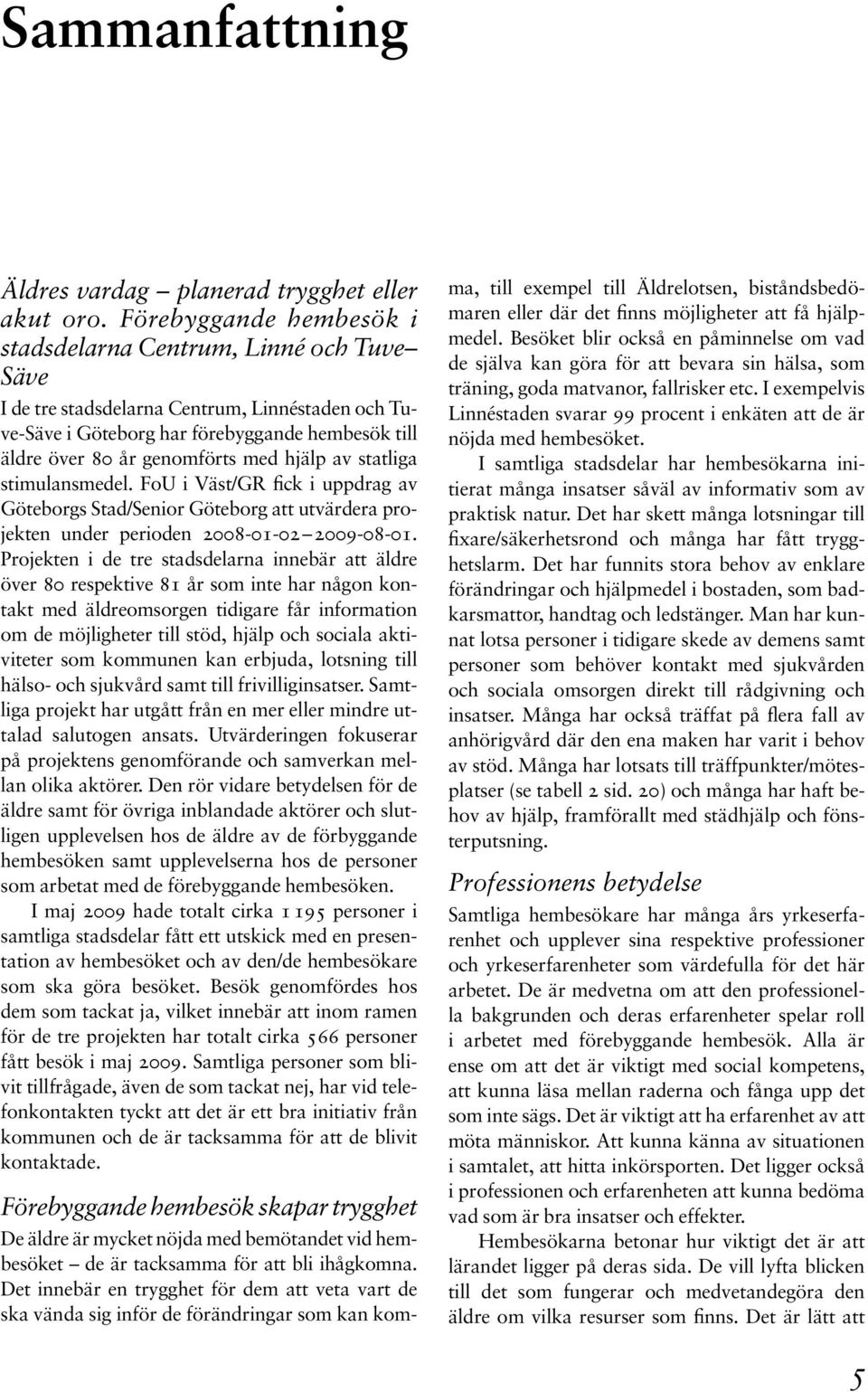 hjälp av statliga stimulansmedel. FoU i Väst/GR fick i uppdrag av Göteborgs Stad/Senior Göteborg att utvärdera projekten under perioden 2008-01-02 2009-08-01.