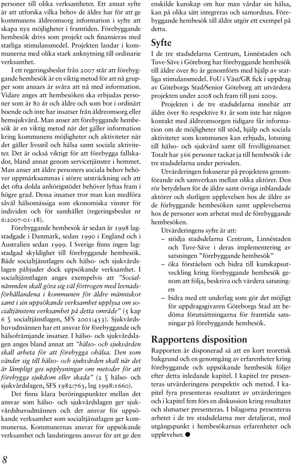 I ett regeringsbeslut från 2007 står att förebyggande hembesök är en viktig metod för att nå grupper som annars är svåra att nå med information.