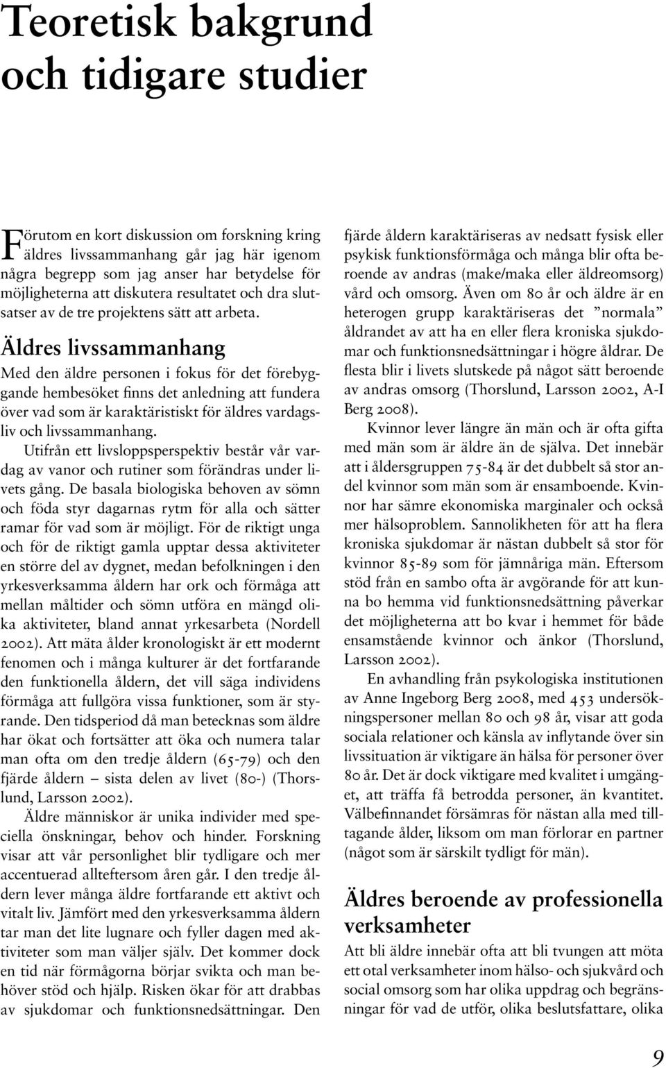 Äldres livssammanhang Med den äldre personen i fokus för det förebyggande hembesöket finns det anledning att fundera över vad som är karaktäristiskt för äldres vardagsliv och livssammanhang.