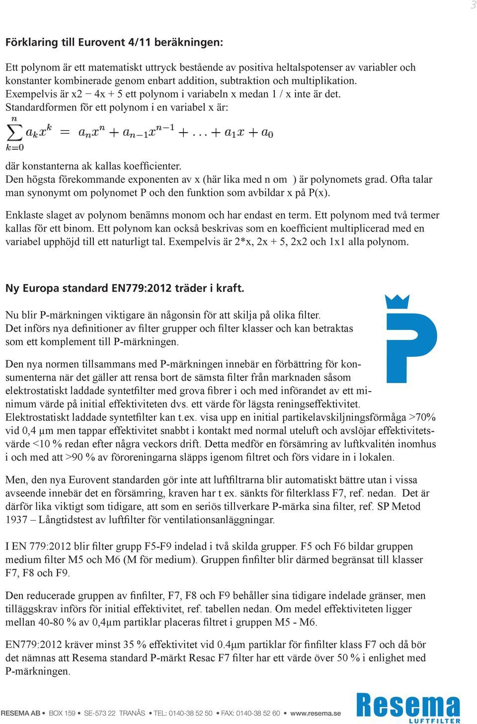 Den högsta förekommande exponenten av x (här lika med n om ) är polynomets grad. Ofta talar man synonymt om polynomet P och den funktion som avbildar x på P(x).