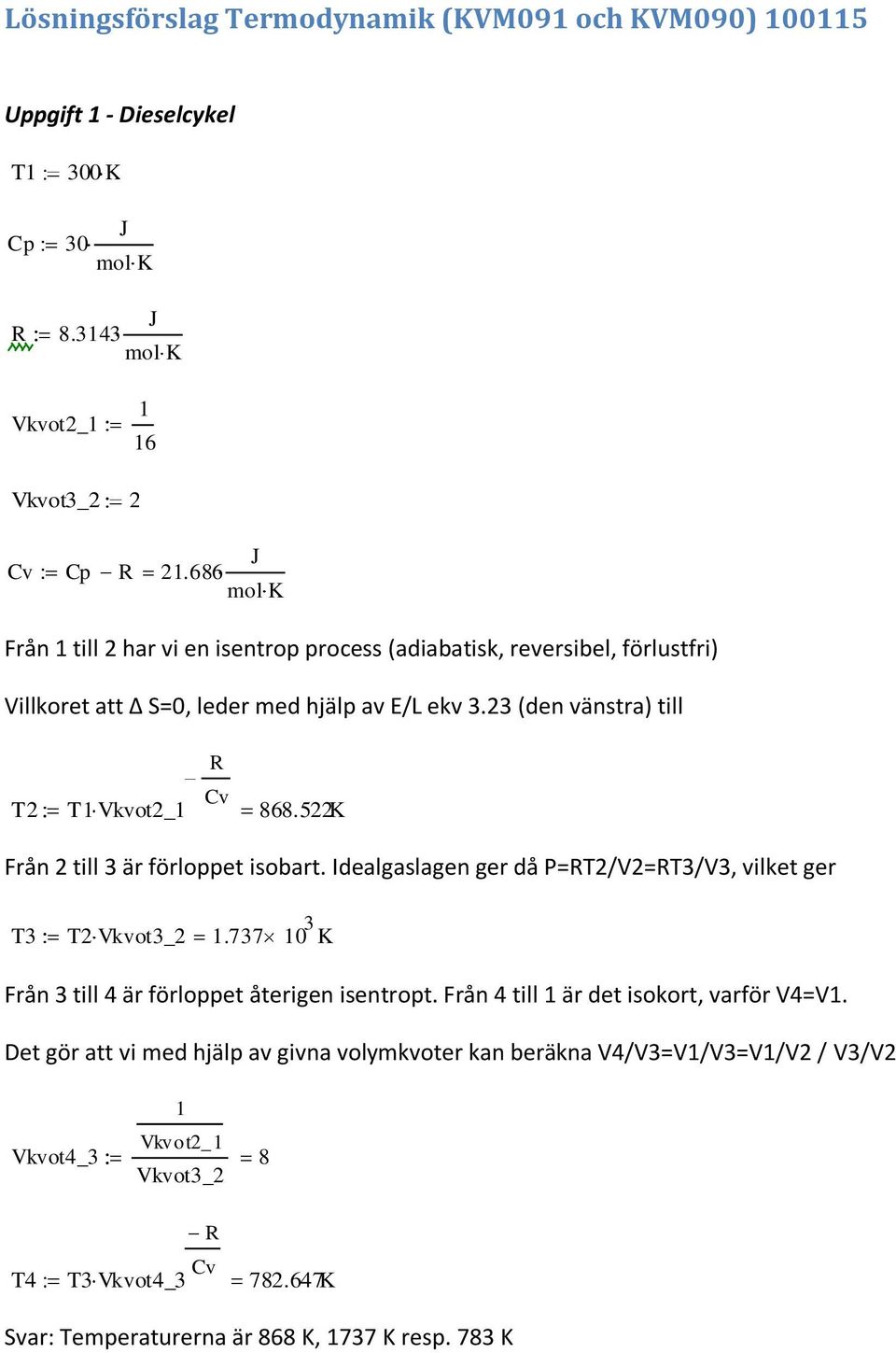 522K Från 2 till 3 är förloppet isobart. Idealgaslagen ger då =RT2/V2=RT3/V3, vilket ger T3 T2 Vkvot3_2 1.737 10 3 K Från 3 till 4 är förloppet återigen isentropt.