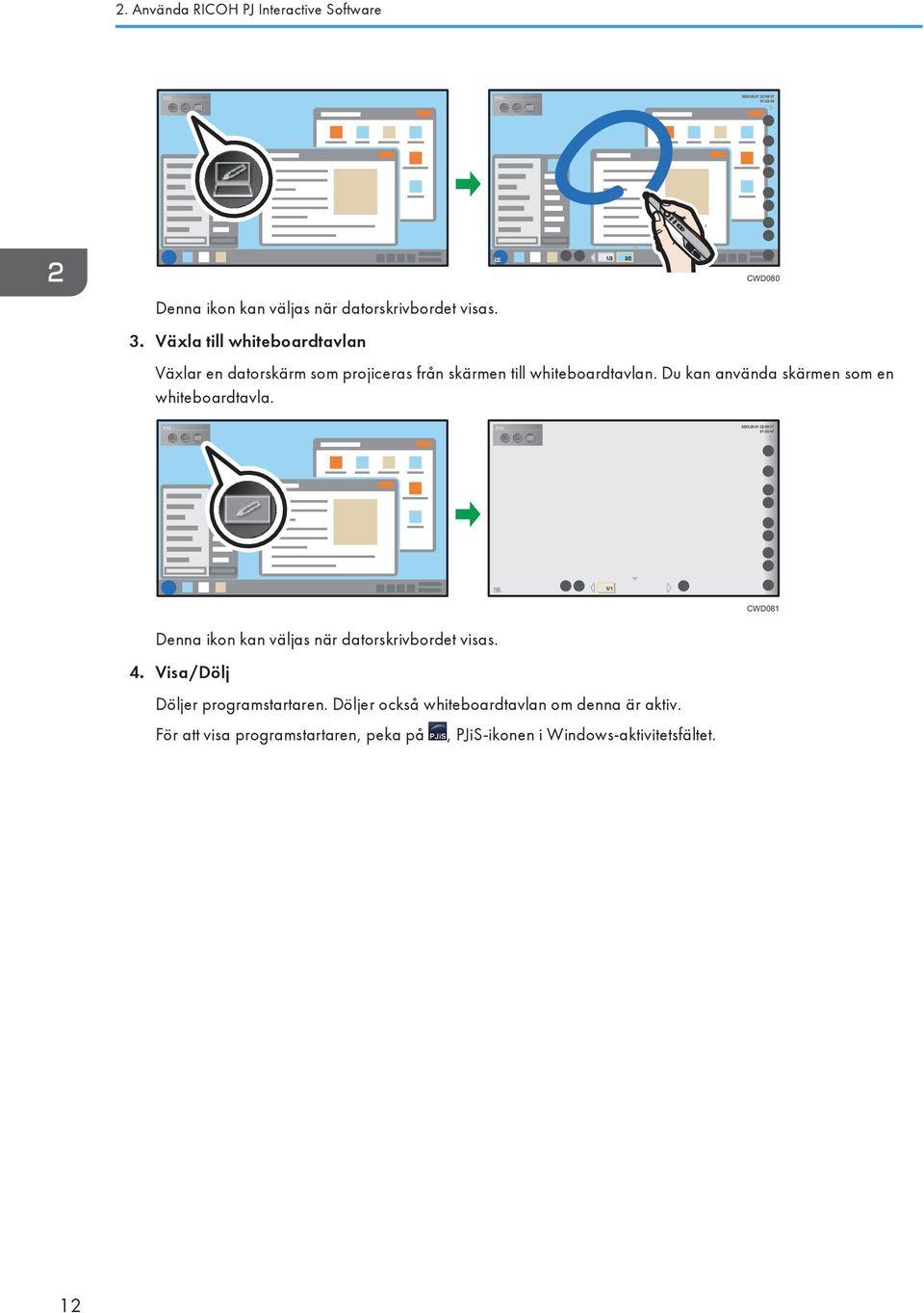 Du kan använda skärmen som en whiteboardtavla. Denna ikon kan väljas när datorskrivbordet visas. 4.