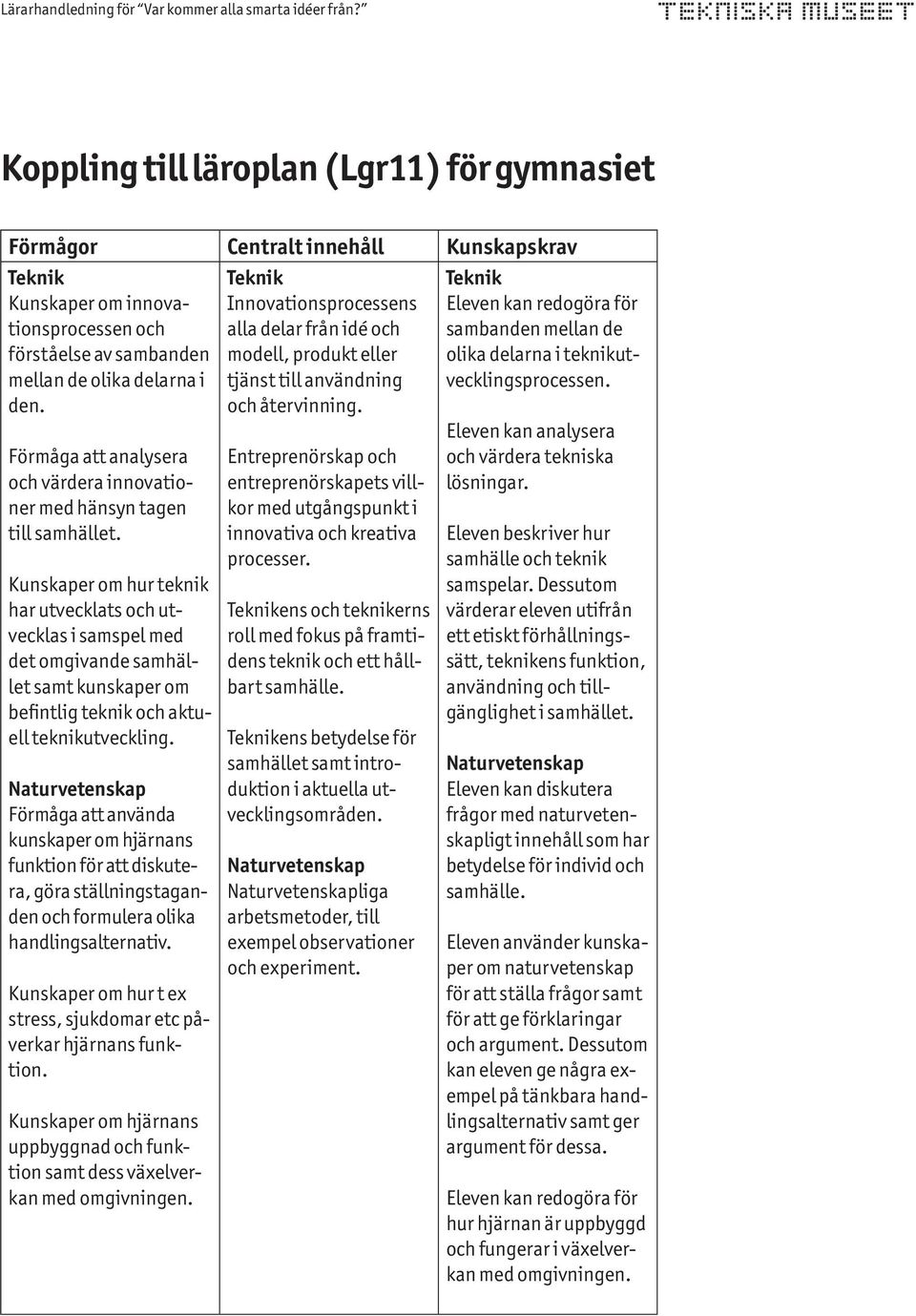 Kunskaper om hur teknik har utvecklats och utvecklas i samspel med det omgivande samhället samt kunskaper om befintlig teknik och aktuell teknikutveckling.