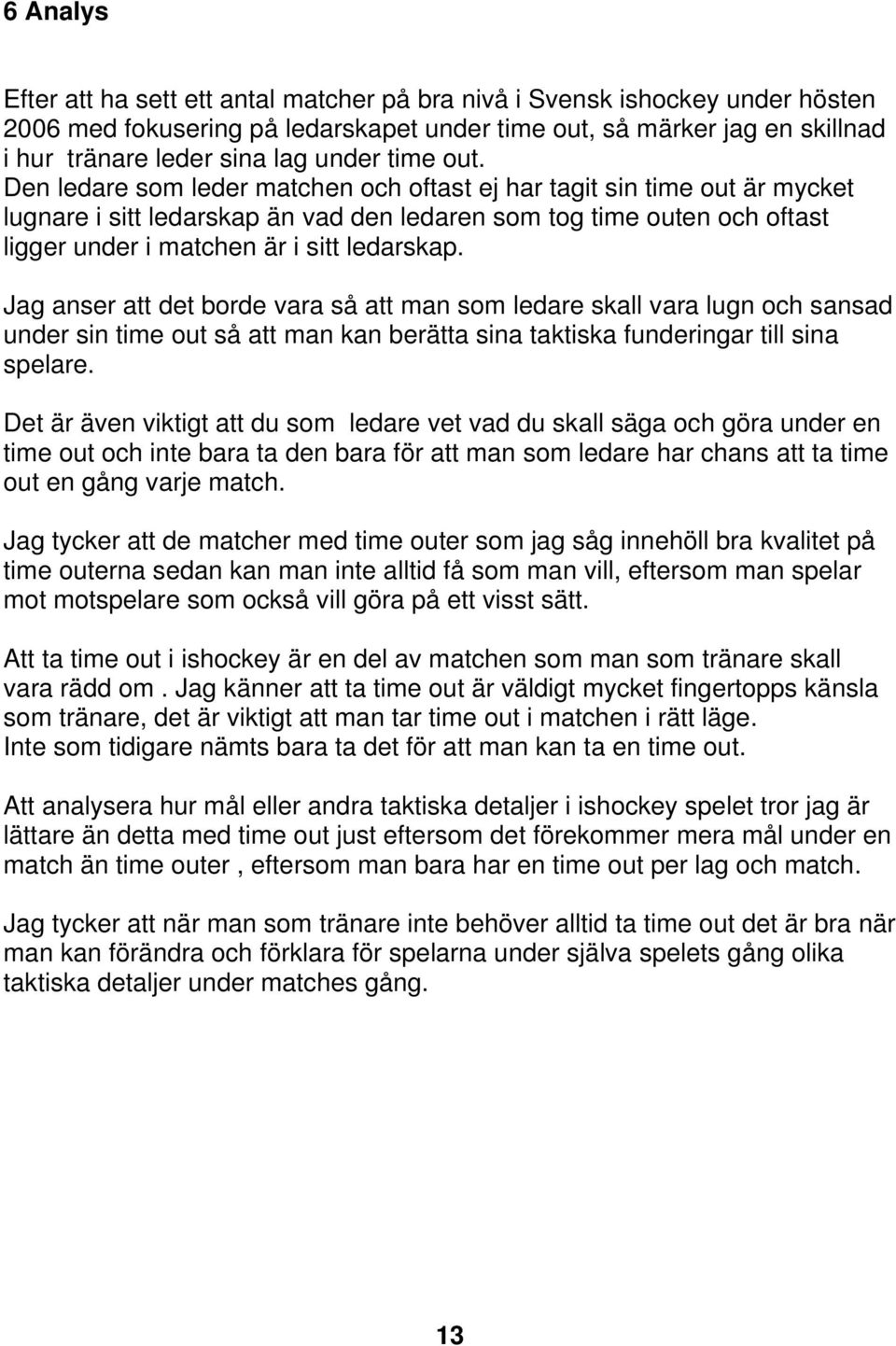 Den ledare som leder matchen och oftast ej har tagit sin time out är mycket lugnare i sitt ledarskap än vad den ledaren som tog time outen och oftast ligger under i matchen är i sitt ledarskap.