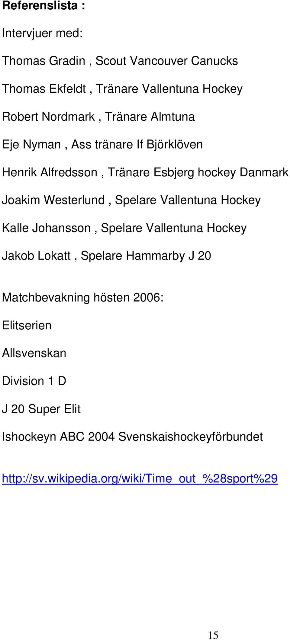 Vallentuna Hockey Kalle Johansson, Spelare Vallentuna Hockey Jakob Lokatt, Spelare Hammarby J 20 Matchbevakning hösten 2006: