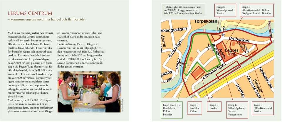 Här skapas mer handelsytor för framförallt sällanköpshandel. I centrum ska fler bostäder byggas och kulturutbudet breddas. Livsmedelshandeln i Solkatten ska utvecklas.