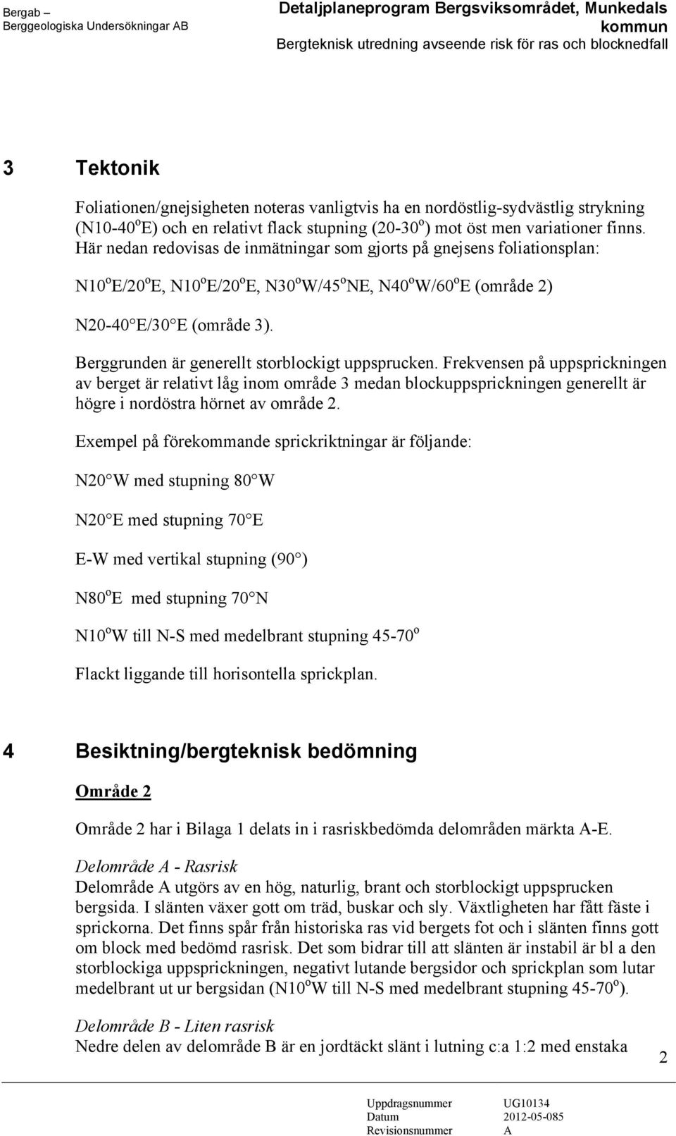 Här nedan redovisas de inmätningar som gjorts på gnejsens foliationsplan: N10 o E/20 o E, N10 o E/20 o E, N30 o W/45 o NE, N40 o W/60 o E (område 2) N20-40 E/30 E (område 3).