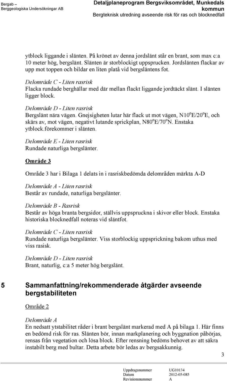 Jordslänten flackar av upp mot toppen och bildar en liten platå vid bergsläntens fot. Delområde C - Liten rasrisk Flacka rundade berghällar med där mellan flackt liggande jordtäckt slänt.