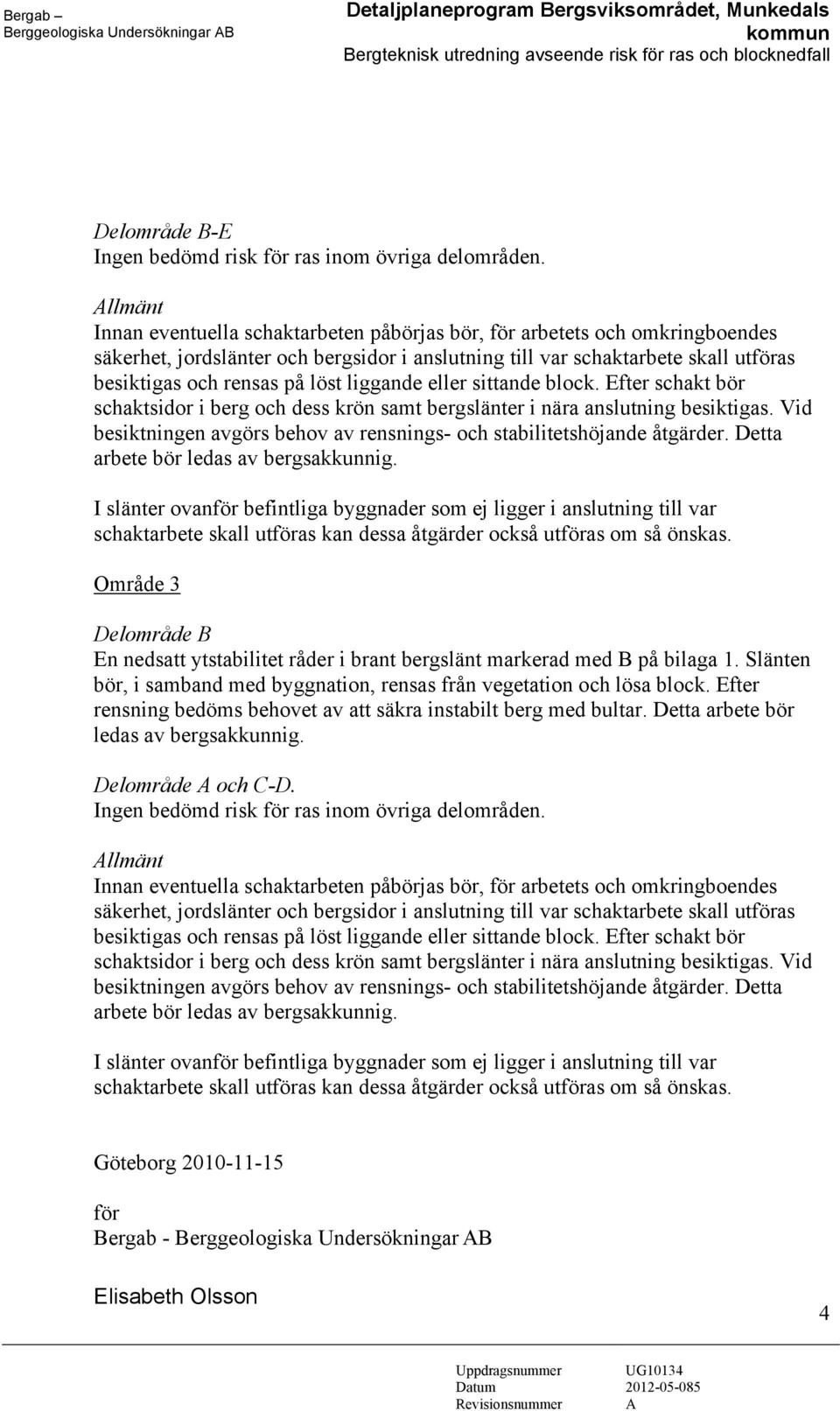 Allmänt Innan eventuella schaktarbeten påbörjas bör, för arbetets och omkringboendes säkerhet, jordslänter och bergsidor i anslutning till var schaktarbete skall utföras besiktigas och rensas på löst