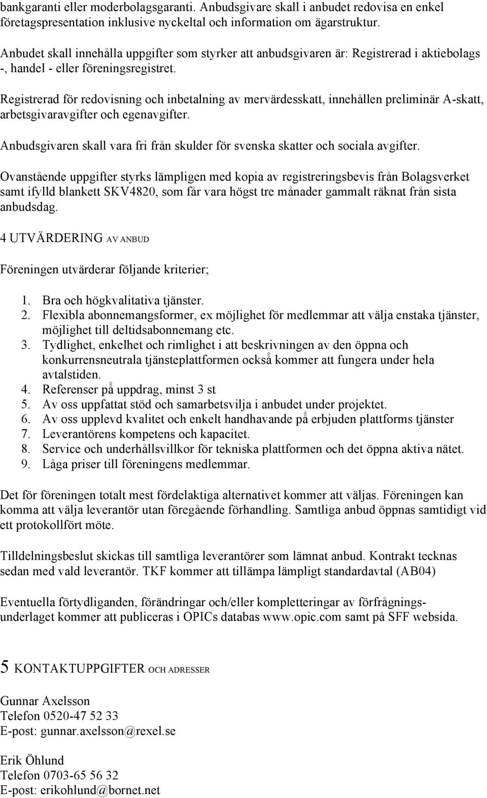 Registrerad för redovisning och inbetalning av mervärdesskatt, innehållen preliminär A-skatt, arbetsgivaravgifter och egenavgifter.