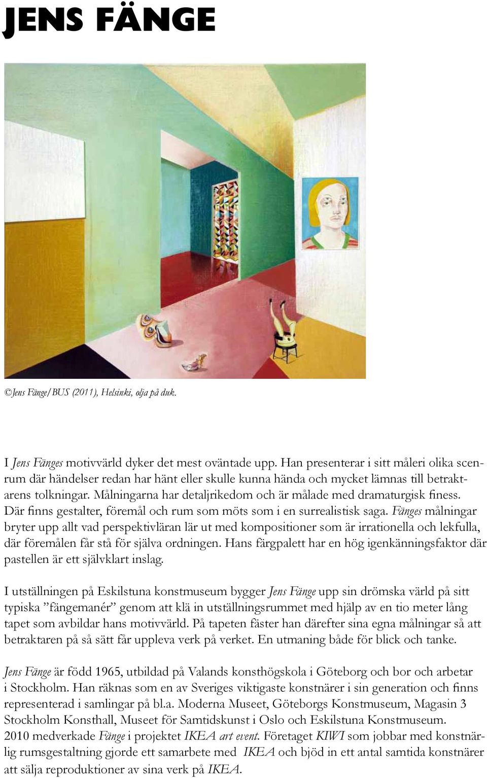Målningarna har detaljrikedom och är målade med dramaturgisk finess. Där finns gestalter, föremål och rum som möts som i en surrealistisk saga.