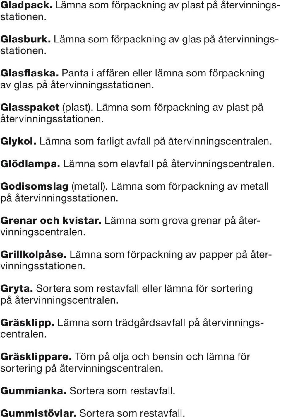 Lämna som förpackning av metall Grenar och kvistar. Lämna som grova grenar på återvinningscentralen. Grillkolpåse. Lämna som förpackning av papper Gryta.