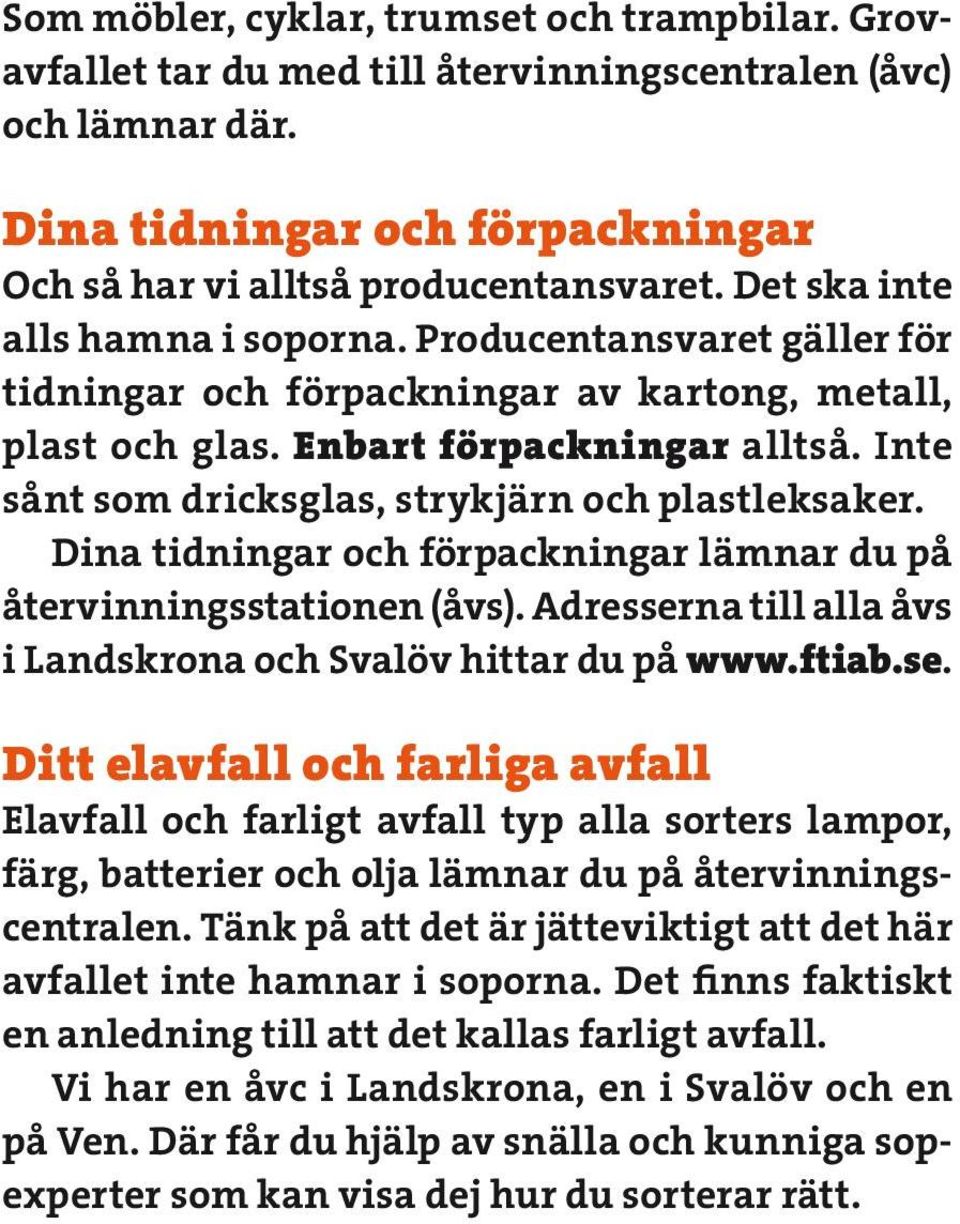 Inte sånt som dricksglas, strykjärn och plastleksaker. Dina tidningar och förpackningar lämnar du på återvinningsstationen (åvs). Adresserna till alla åvs i Landskrona och Svalöv hittar du på www.