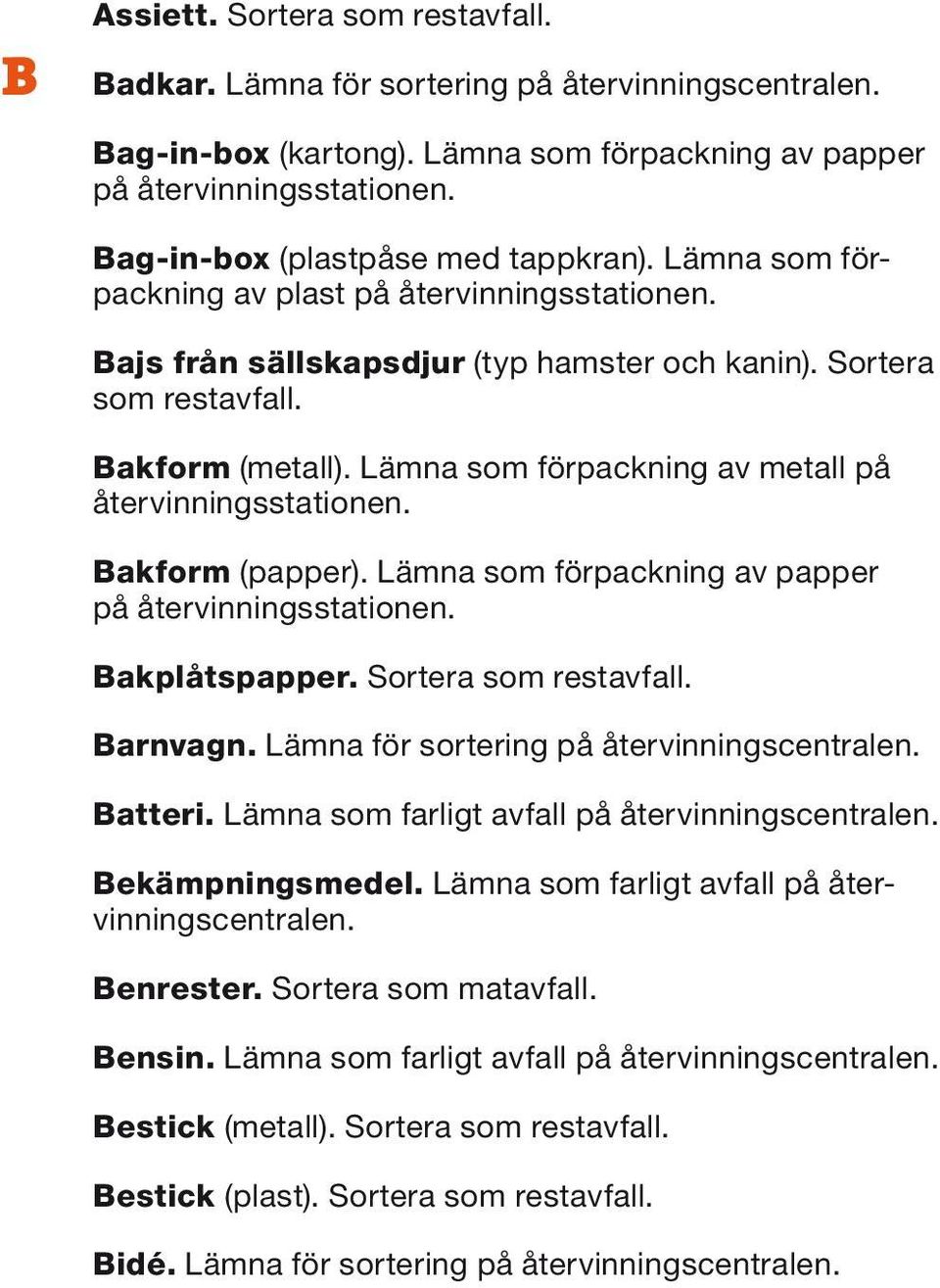 Lämna som förpackning av papper Bakplåtspapper. Sortera som restavfall. Barnvagn. Lämna för sortering på återvinningscentralen. Batteri. Lämna som farligt avfall på återvinningscentralen.