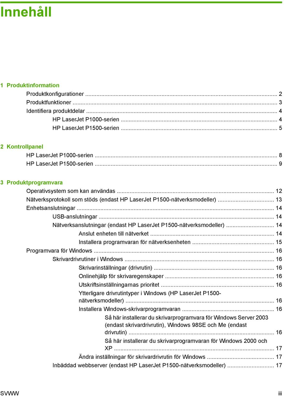 .. 12 Nätverksprotokoll som stöds (endast HP LaserJet P1500-nätverksmodeller)... 13 Enhetsanslutningar... 14 USB-anslutningar... 14 Nätverksanslutningar (endast HP LaserJet P1500-nätverksmodeller).