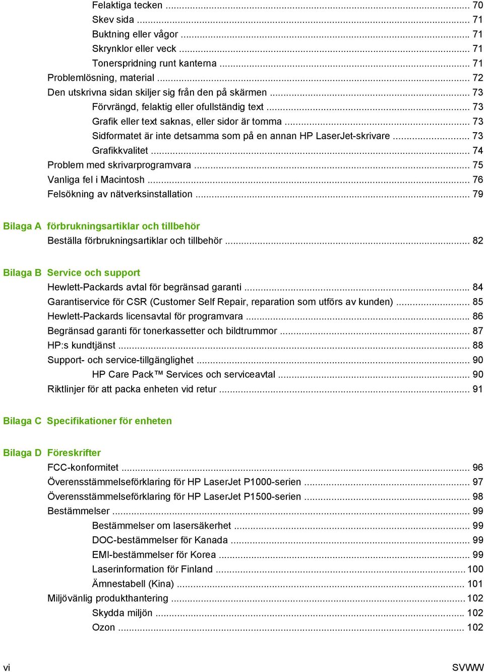 .. 73 Sidformatet är inte detsamma som på en annan HP LaserJet-skrivare... 73 Grafikkvalitet... 74 Problem med skrivarprogramvara... 75 Vanliga fel i Macintosh... 76 Felsökning av nätverksinstallation.