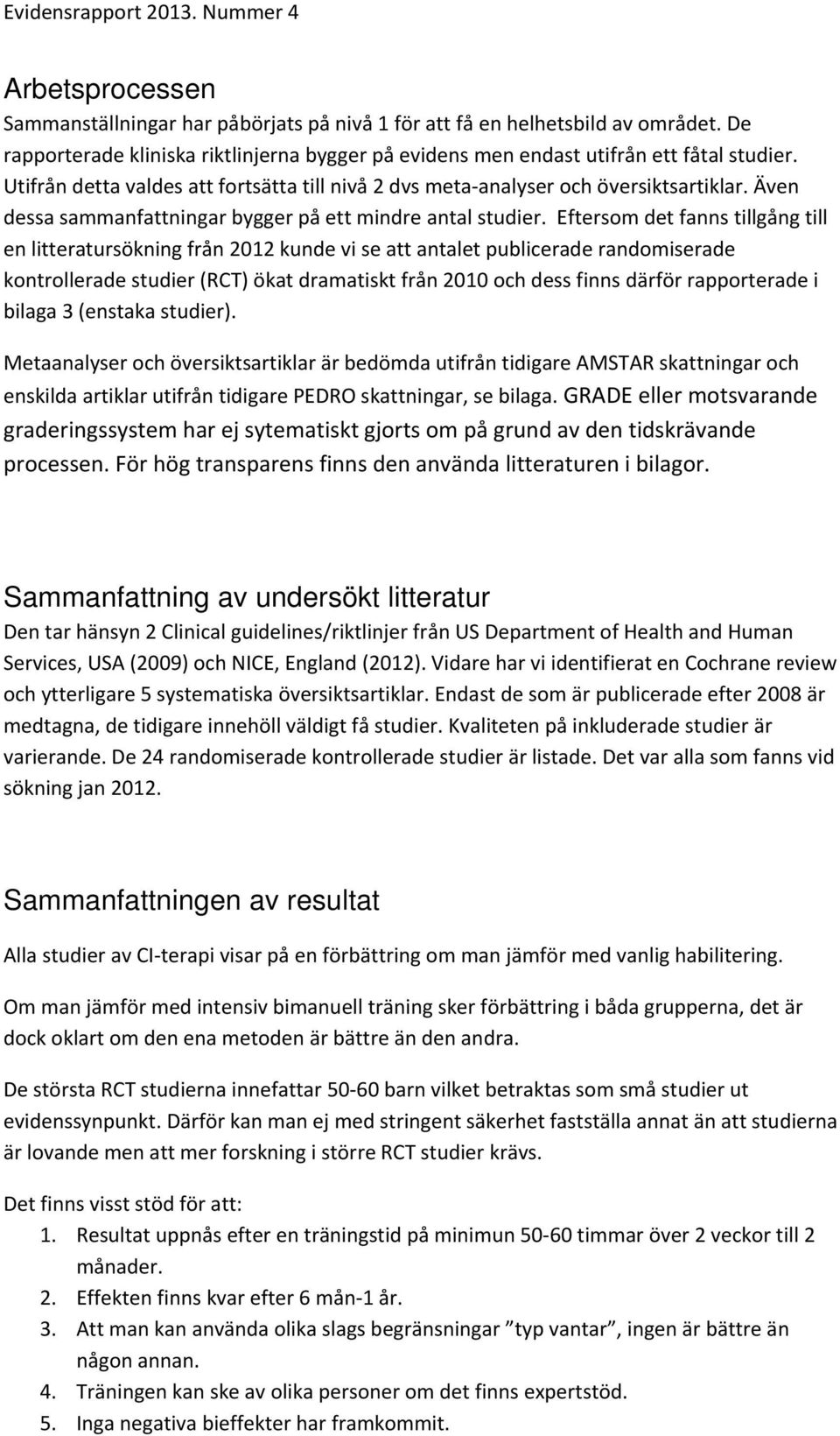 Eftersom det fanns tillgång till en litteratursökning från 2012 kunde vi se att antalet publicerade randomiserade kontrollerade studier (RCT) ökat dramatiskt från 2010 och dess finns därför