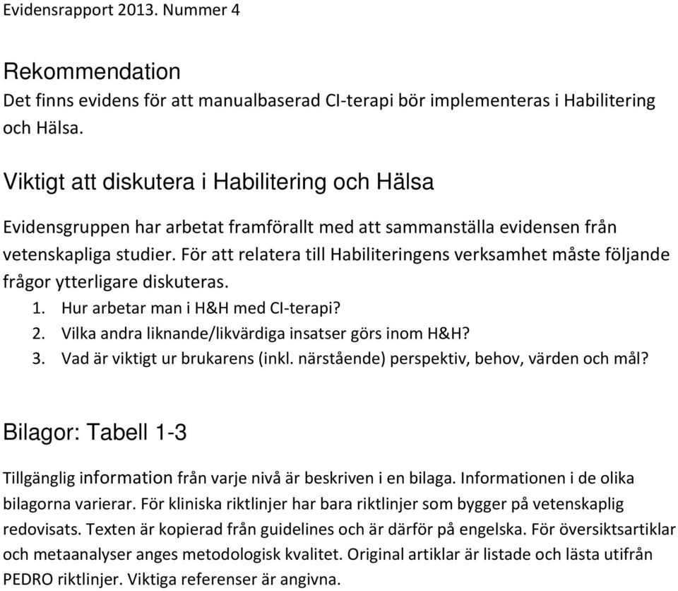 För att relatera till Habiliteringens verksamhet måste följande frågor ytterligare diskuteras. 1. Hur arbetar man i H&H med CI terapi? 2. Vilka andra liknande/likvärdiga insatser görs inom H&H? 3.