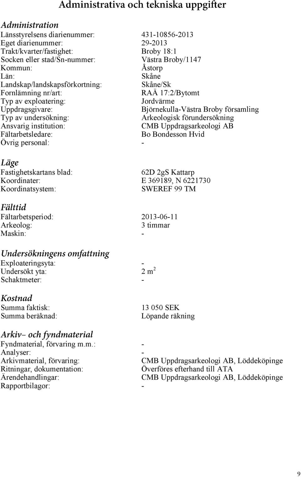 förundersökning Ansvarig institution: CMB Uppdragsarkeologi AB Fältarbetsledare: Bo Bondesson Hvid Övrig personal: - Fastighetskartans blad: 62D 2gS Kattarp Koordinater: E 369189, N 6221730