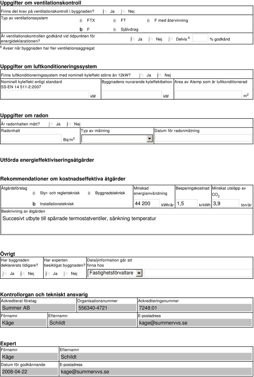 tidpunkten för energideklarationen? i Ja Nej Delvis 6 % godkänd Uppgifter om luftkonditioneringssystem Finns luftkonditioneringssystem med nominell kyleffekt större än 2kW?