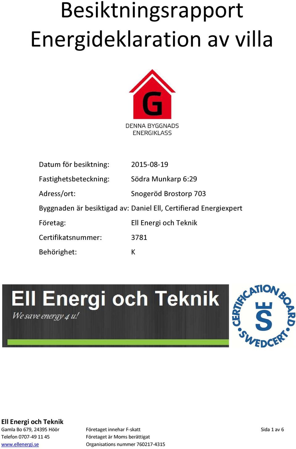Byggnaden är besiktigad av: Daniel Ell, Certifierad Energiexpert Företag: