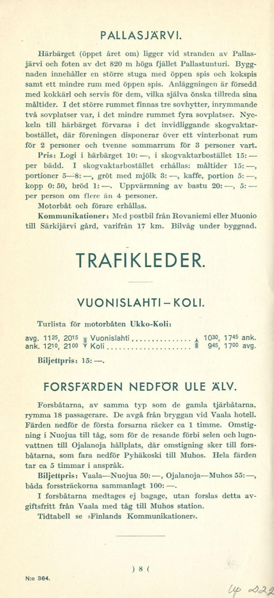 I det större rummet finnas tre sovhytter, inrymmande två sovplatser var, i det mindre rummet fyra sovplatser.