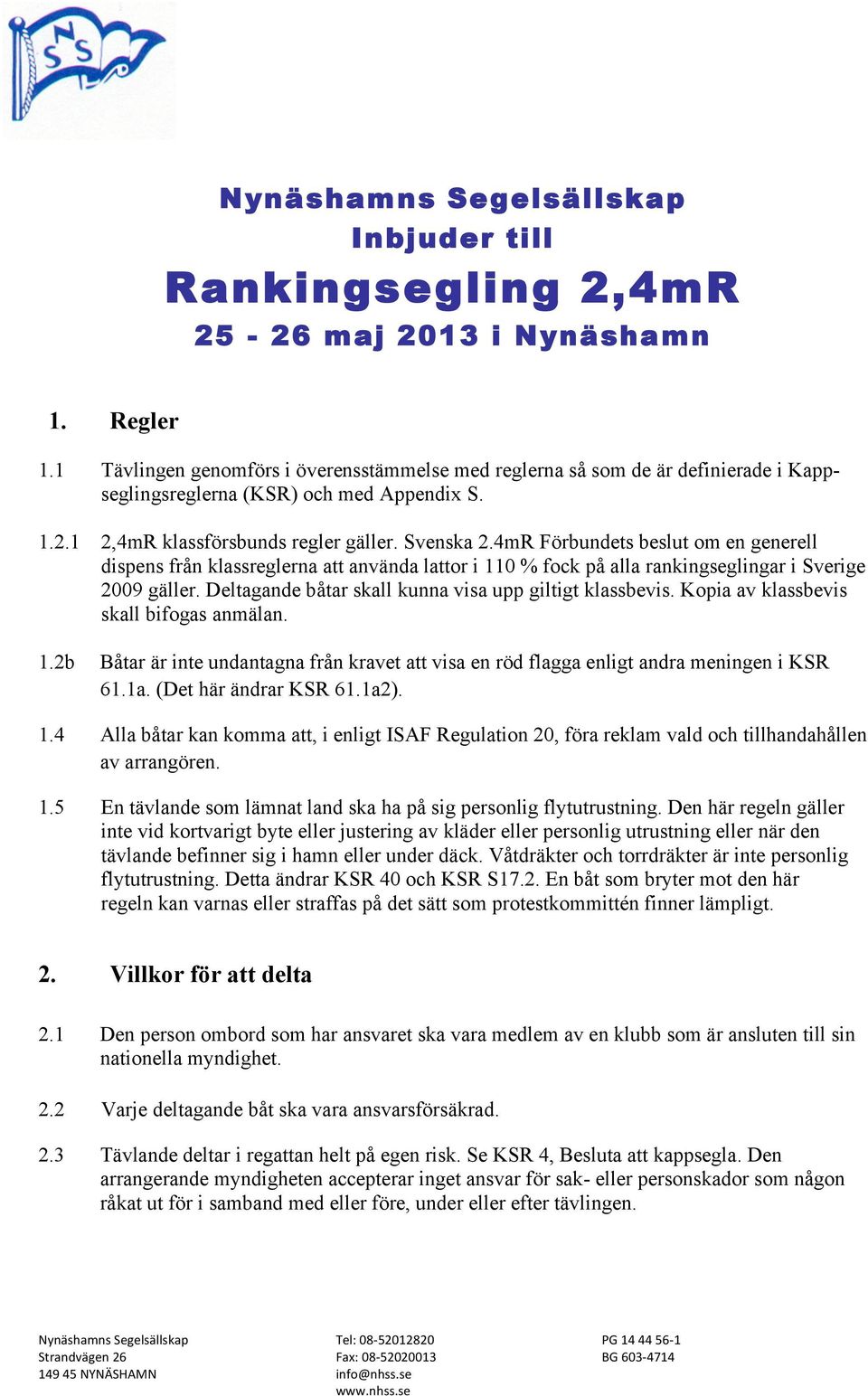 4mR Förbundets beslut om en generell dispens från klassreglerna att använda lattor i 110 % fock på alla rankingseglingar i Sverige 2009 gäller.
