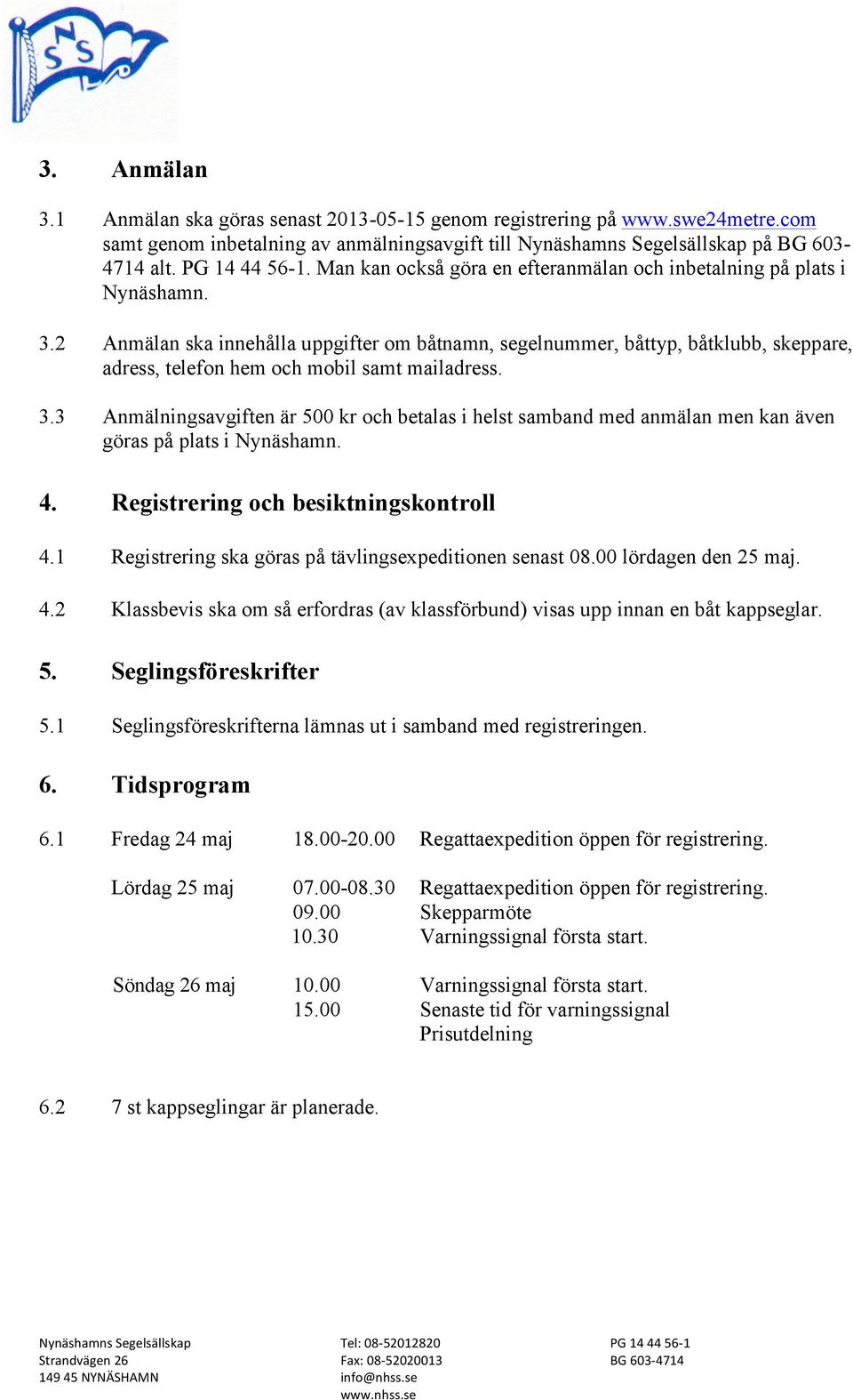 2 Anmälan ska innehålla uppgifter om båtnamn, segelnummer, båttyp, båtklubb, skeppare, adress, telefon hem och mobil samt mailadress. 3.