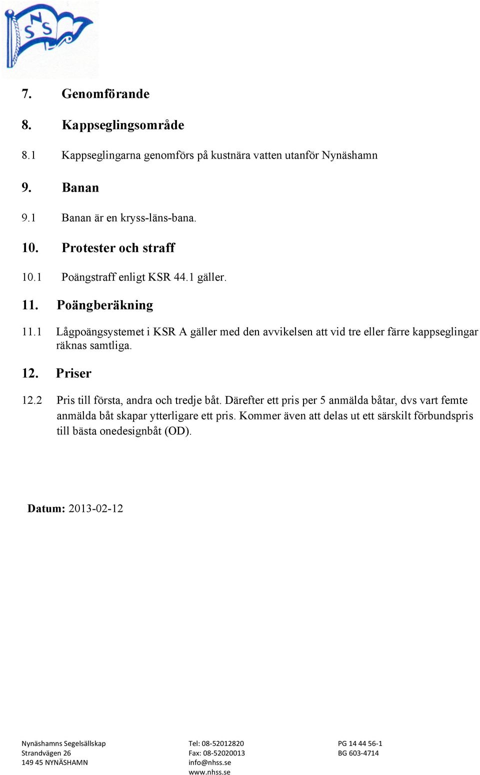 1 Lågpoängsystemet i KSR A gäller med den avvikelsen att vid tre eller färre kappseglingar räknas samtliga. 12. Priser 12.