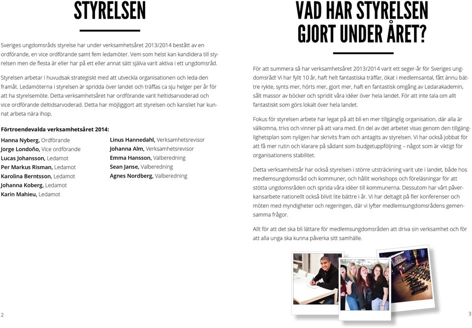 Styrelsen arbetar i huvudsak strategiskt med att utveckla organisationen och leda den framåt. Ledamöterna i styrelsen är spridda över landet och träffas ca sju helger per år för att ha styrelsemöte.