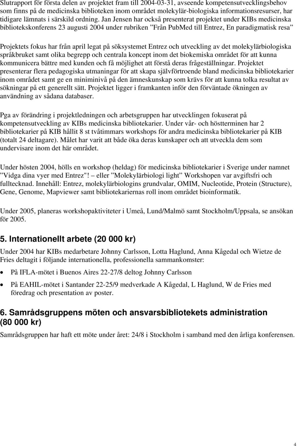 Jan Jensen har också presenterat projektet under KIBs medicinska bibliotekskonferens 23 augusti 2004 under rubriken Från PubMed till Entrez, En paradigmatisk resa Projektets fokus har från april