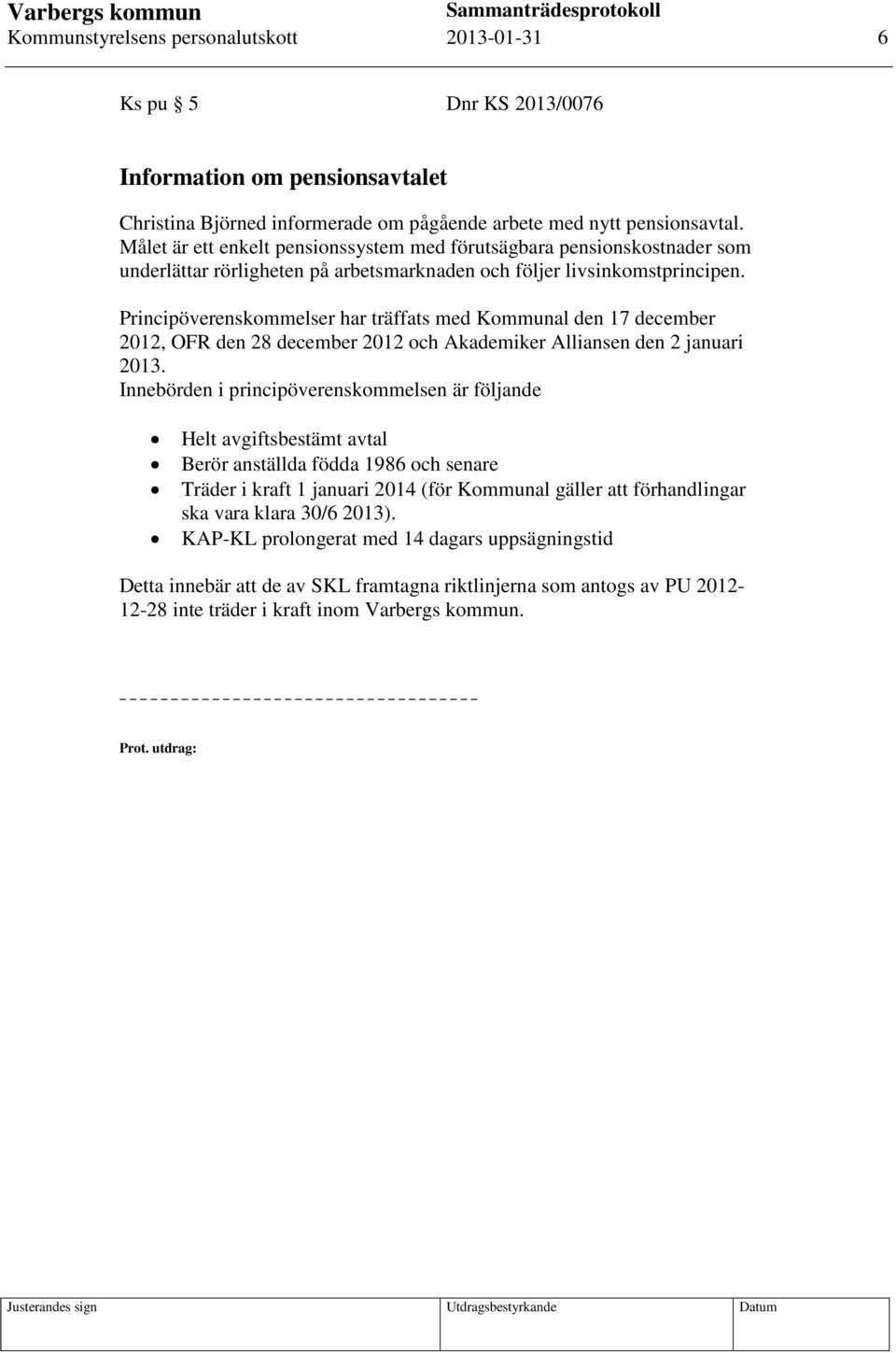 Principöverenskommelser har träffats med Kommunal den 17 december 2012, OFR den 28 december 2012 och Akademiker Alliansen den 2 januari 2013.