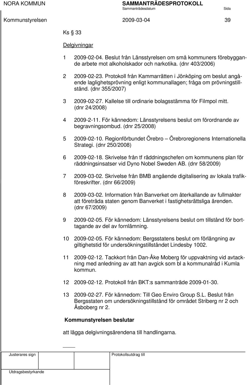 Kallelse till ordinarie bolagsstämma för Filmpol mitt. (dnr 24/2008) 4 2009-2-11. För kännedom: Länsstyrelsens beslut om förordnande av begravningsombud. (dnr 25/2008) 5 2009-02-10.