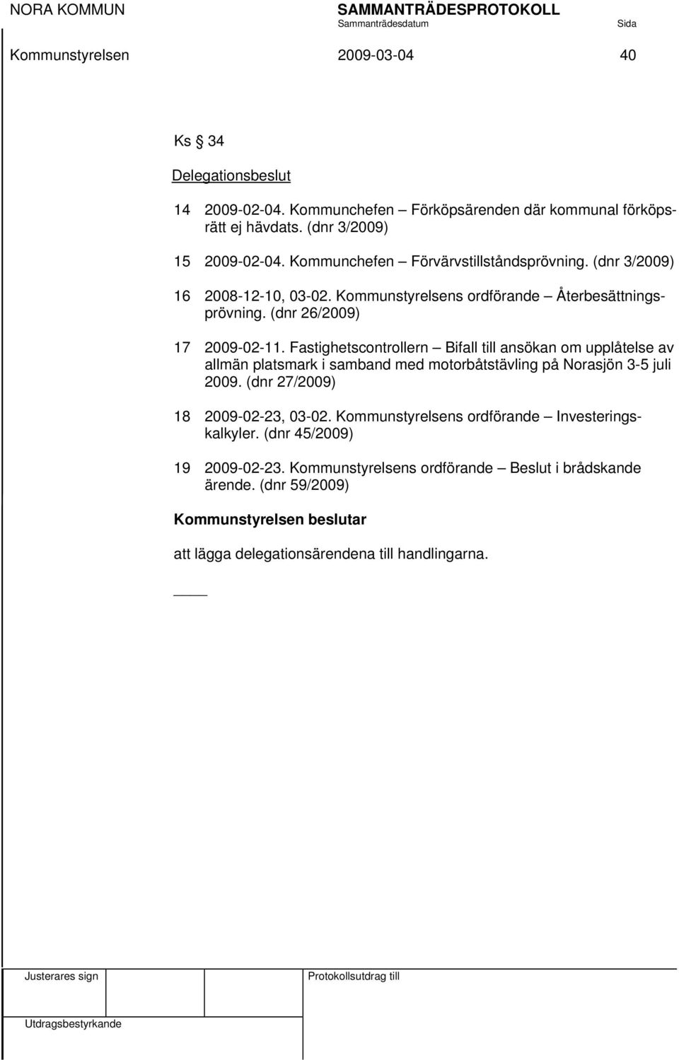 Fastighetscontrollern Bifall till ansökan om upplåtelse av allmän platsmark i samband med motorbåtstävling på Norasjön 3-5 juli 2009. (dnr 27/2009) 18 2009-02-23, 03-02.