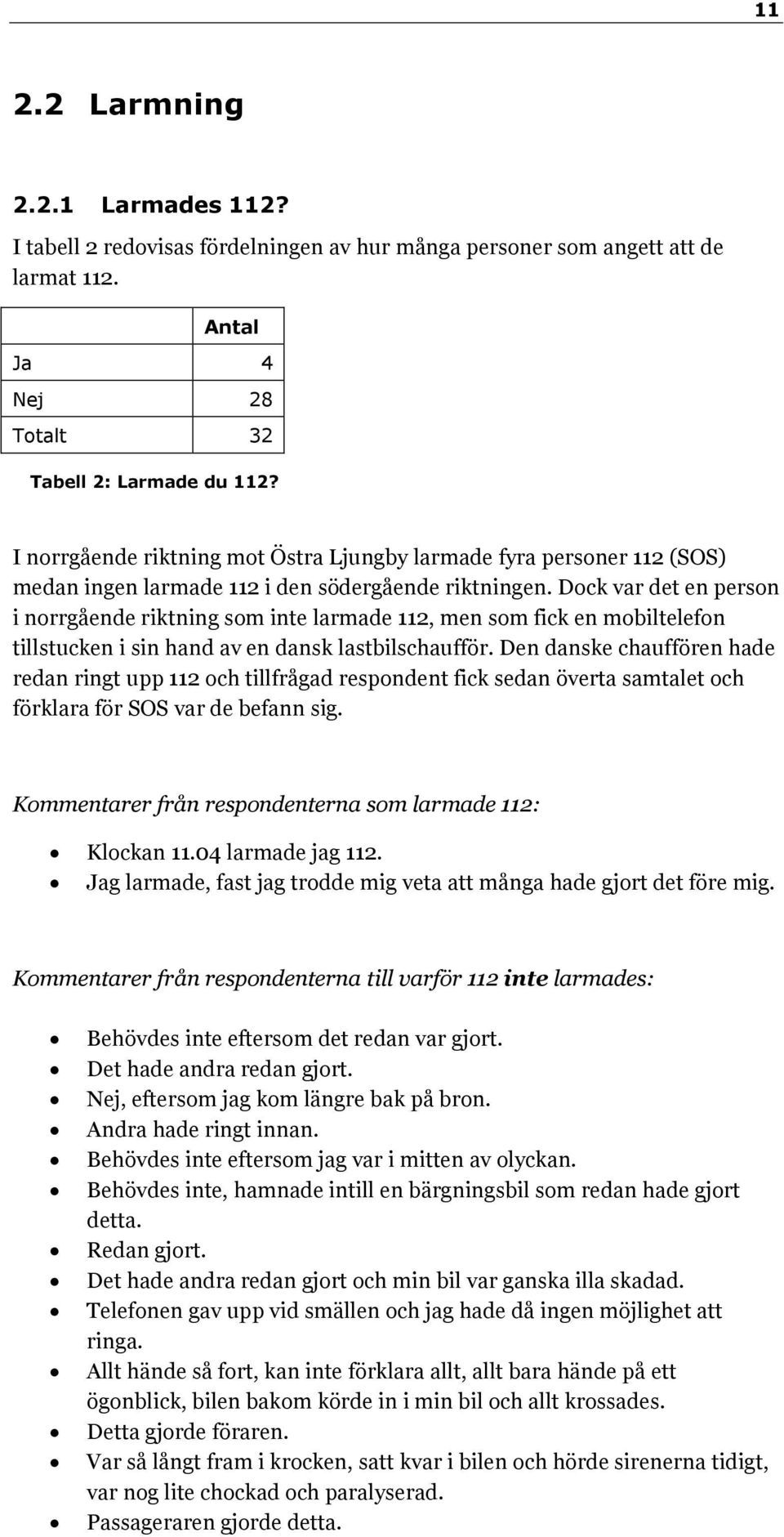 Dock var det en person i norrgående riktning som inte larmade 112, men som fick en mobiltelefon tillstucken i sin hand av en dansk lastbilschaufför.
