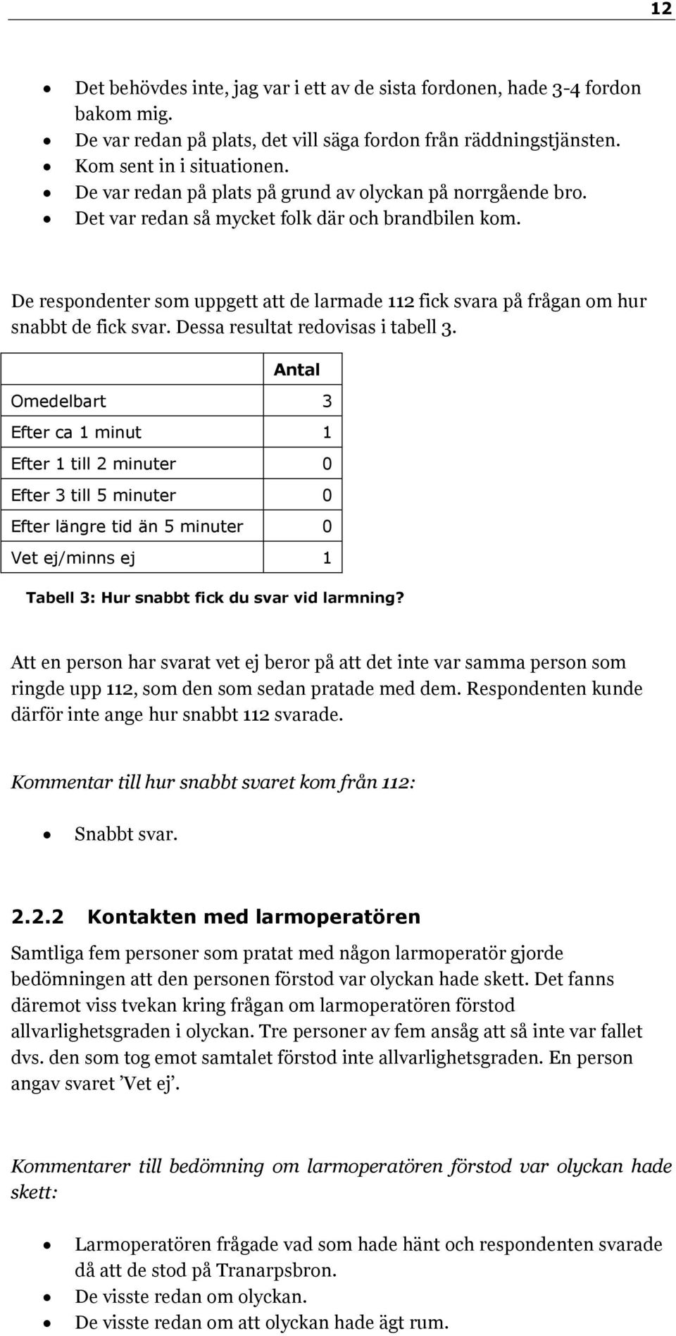 De respondenter som uppgett att de larmade 112 fick svara på frågan om hur snabbt de fick svar. Dessa resultat redovisas i tabell 3.