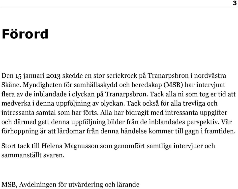 Tack alla ni som tog er tid att medverka i denna uppföljning av olyckan. Tack också för alla trevliga och intressanta samtal som har förts.