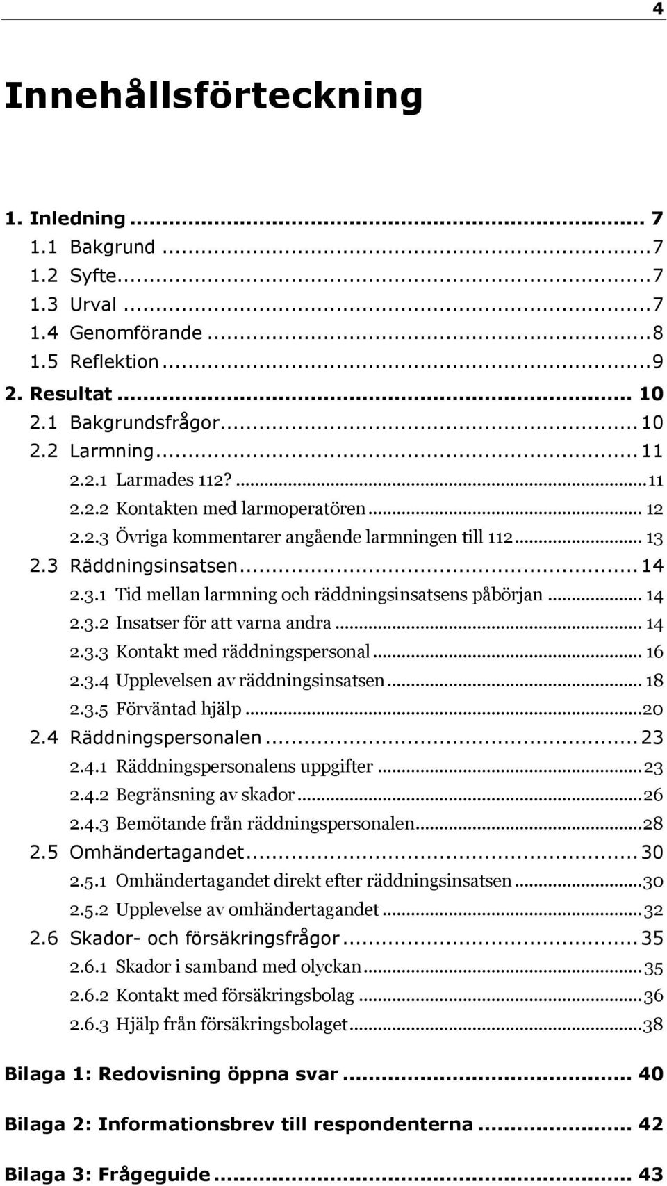 .. 14 2.3.3 Kontakt med räddningspersonal... 16 2.3.4 Upplevelsen av räddningsinsatsen... 18 2.3.5 Förväntad hjälp... 20 2.4 Räddningspersonalen... 23 2.4.1 Räddningspersonalens uppgifter... 23 2.4.2 Begränsning av skador.