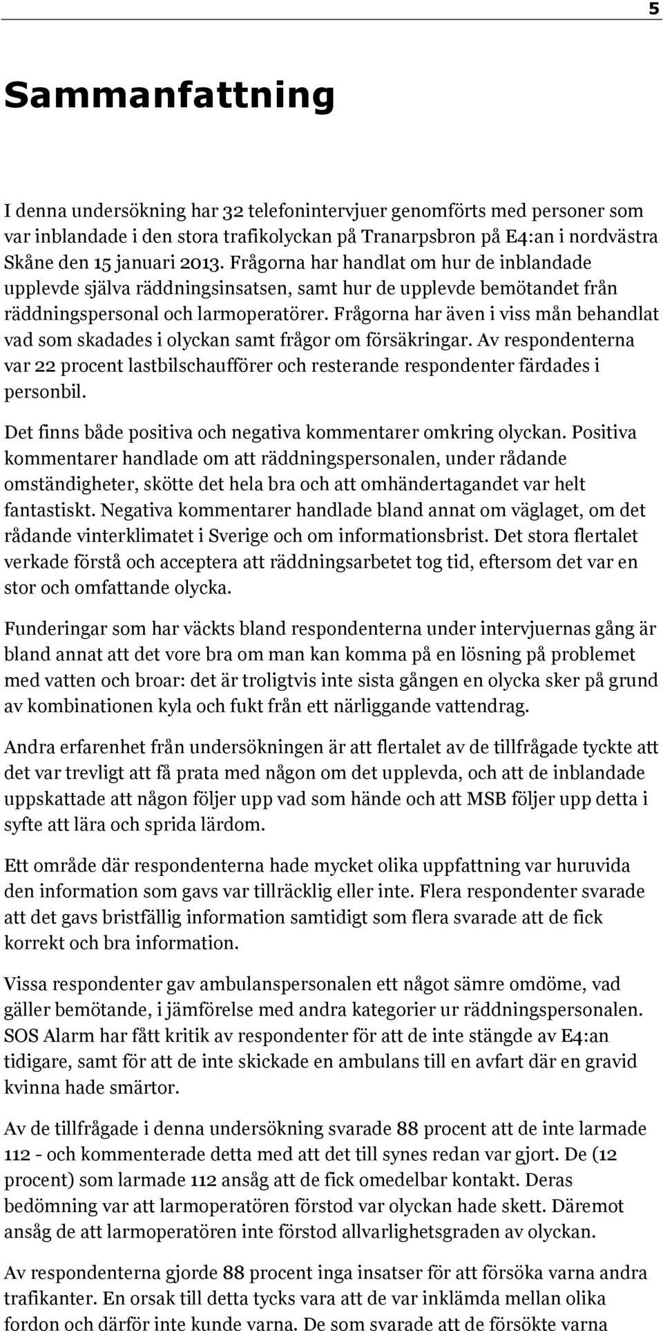 Frågorna har även i viss mån behandlat vad som skadades i olyckan samt frågor om försäkringar. Av respondenterna var 22 procent lastbilschaufförer och resterande respondenter färdades i personbil.