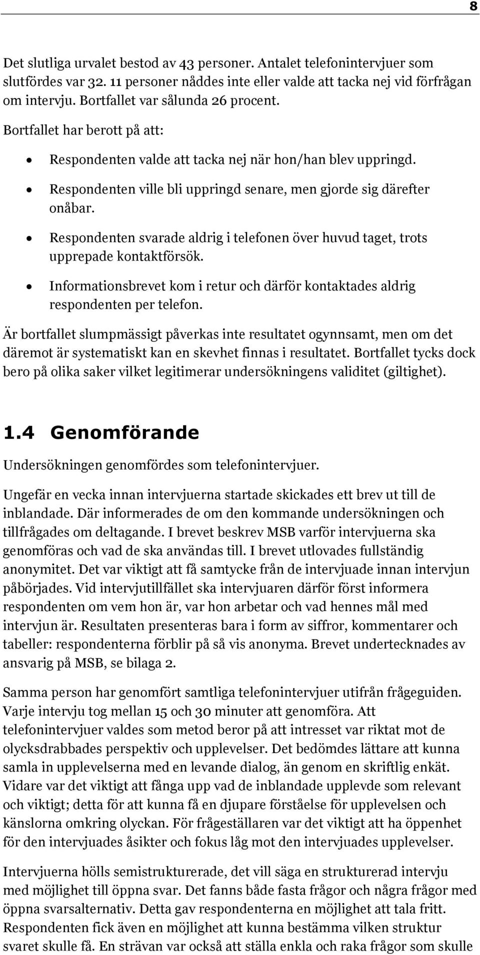 Respondenten svarade aldrig i telefonen över huvud taget, trots upprepade kontaktförsök. Informationsbrevet kom i retur och därför kontaktades aldrig respondenten per telefon.