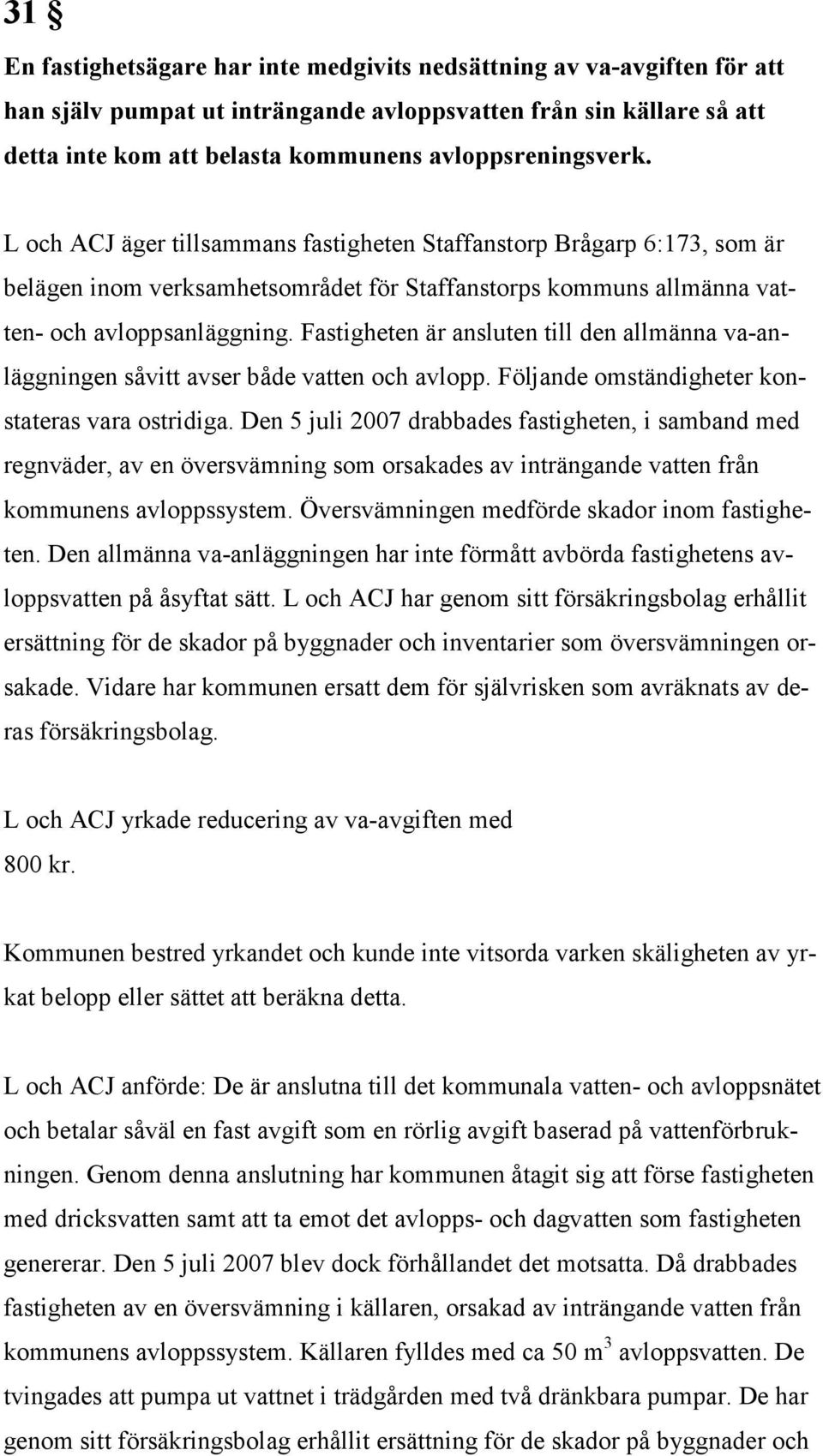 Fastigheten är ansluten till den allmänna va-anläggningen såvitt avser både vatten och avlopp. Följande omständigheter konstateras vara ostridiga.